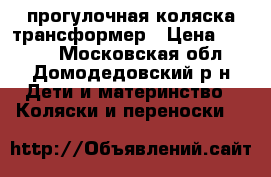  прогулочная коляска трансформер › Цена ­ 4 500 - Московская обл., Домодедовский р-н Дети и материнство » Коляски и переноски   